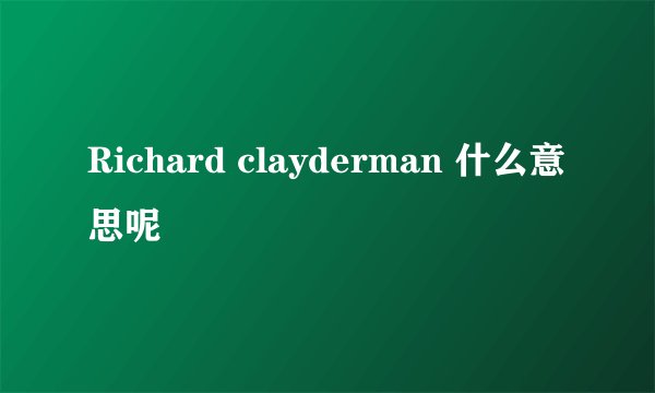 Richard clayderman 什么意思呢
