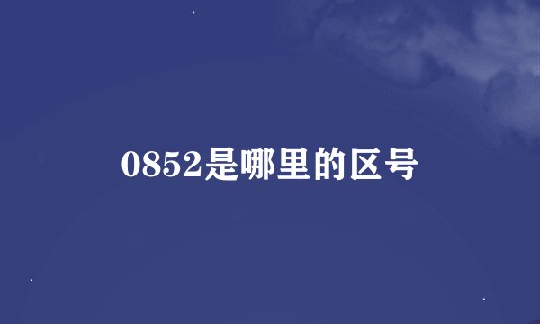 0852是哪里的区号
