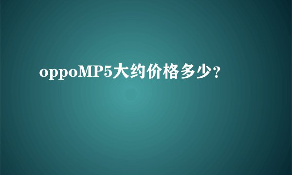 oppoMP5大约价格多少？