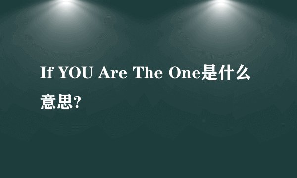 If YOU Are The One是什么意思?