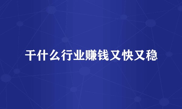 干什么行业赚钱又快又稳