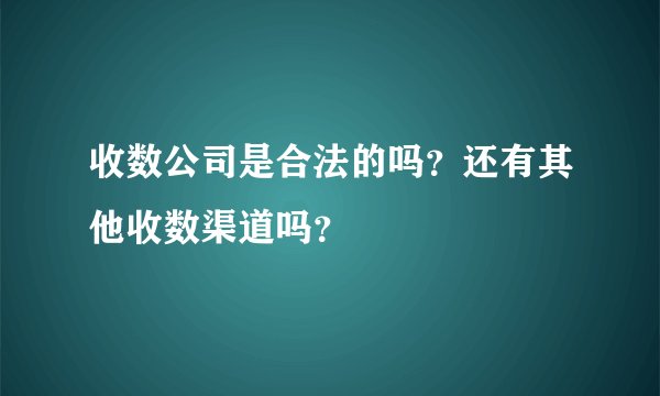 收数公司是合法的吗？还有其他收数渠道吗？