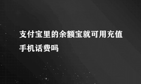 支付宝里的余额宝就可用充值手机话费吗