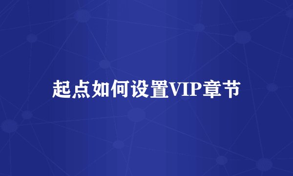 起点如何设置VIP章节