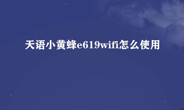 天语小黄蜂e619wifi怎么使用