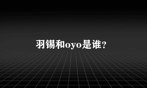羽锡和oyo是谁？