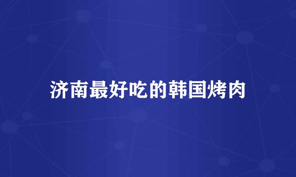 济南最好吃的韩国烤肉