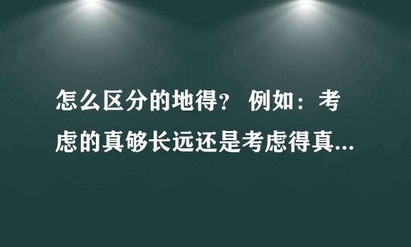 怎么区分的地得？ 例如：考虑的真够长远还是考虑得真够长远？