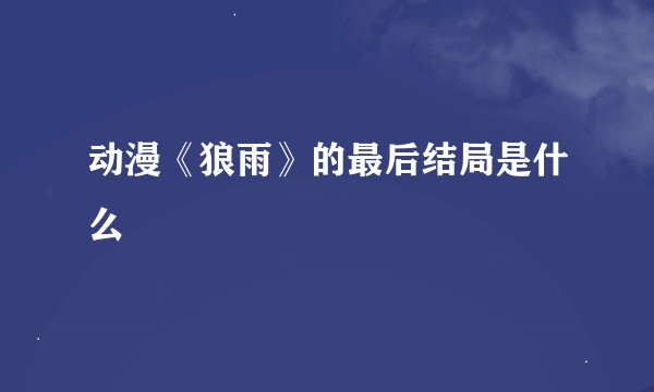 动漫《狼雨》的最后结局是什么