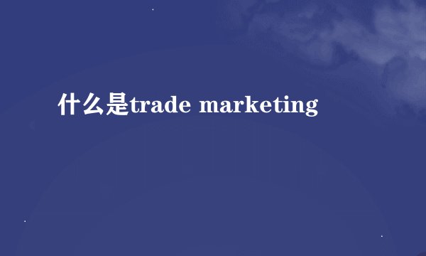 什么是trade marketing