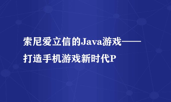 索尼爱立信的Java游戏——打造手机游戏新时代P