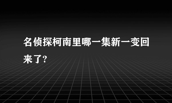名侦探柯南里哪一集新一变回来了?
