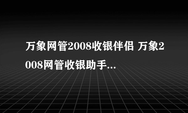 万象网管2008收银伴侣 万象2008网管收银助手 万象2008网管收银辅助