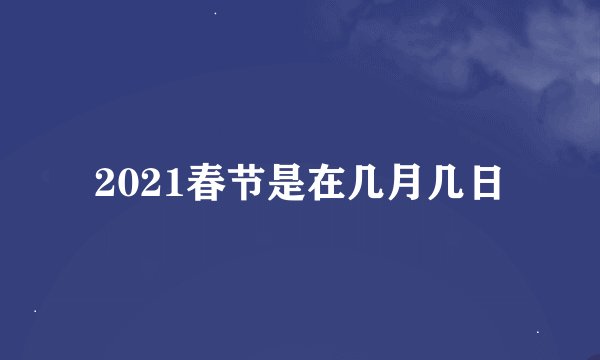 2021春节是在几月几日