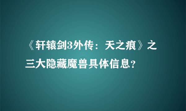《轩辕剑3外传：天之痕》之三大隐藏魔兽具体信息？