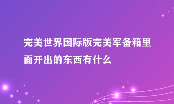完美世界国际版完美军备箱里面开出的东西有什么