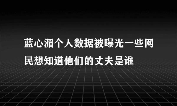 蓝心湄个人数据被曝光一些网民想知道他们的丈夫是谁