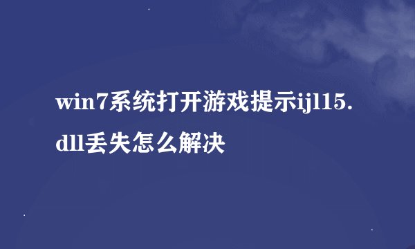 win7系统打开游戏提示ijl15.dll丢失怎么解决