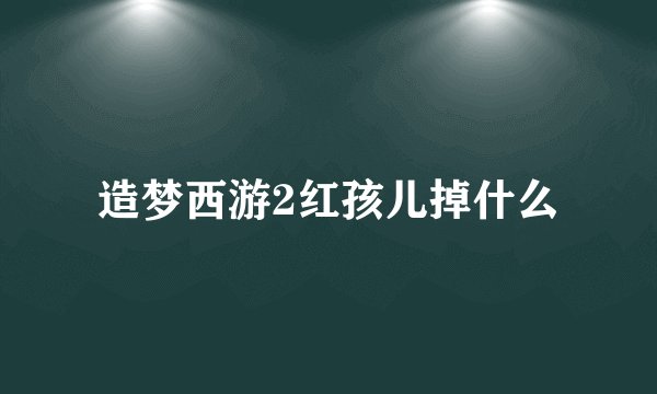 造梦西游2红孩儿掉什么