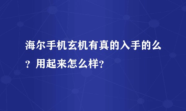 海尔手机玄机有真的入手的么？用起来怎么样？