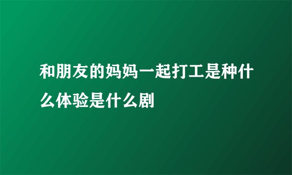 和朋友的妈妈一起打工是种什么体验是什么剧