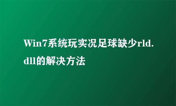 Win7系统玩实况足球缺少rld.dll的解决方法