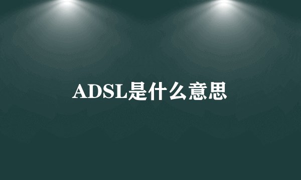 ADSL是什么意思