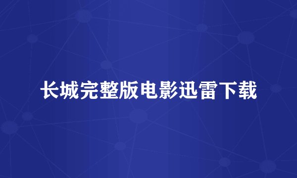 长城完整版电影迅雷下载