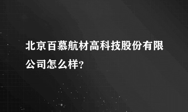 北京百慕航材高科技股份有限公司怎么样？