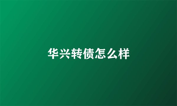 华兴转债怎么样