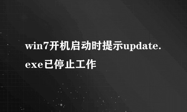 win7开机启动时提示update.exe已停止工作