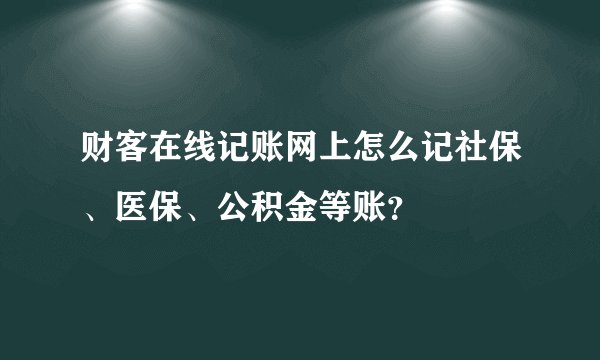 财客在线记账网上怎么记社保、医保、公积金等账？