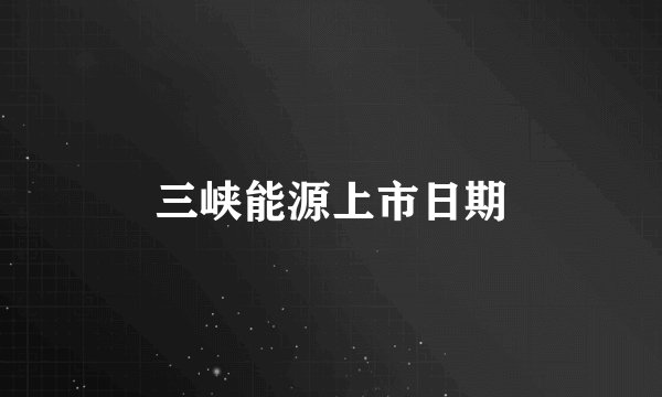 三峡能源上市日期