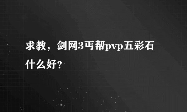 求教，剑网3丐帮pvp五彩石什么好？