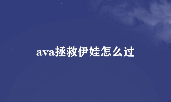 ava拯救伊娃怎么过