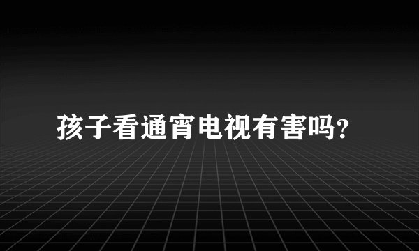 孩子看通宵电视有害吗?