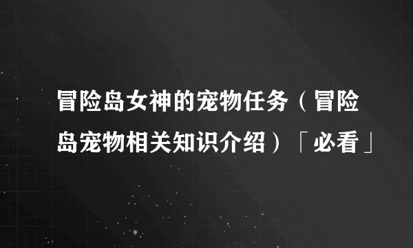 冒险岛女神的宠物任务（冒险岛宠物相关知识介绍）「必看」