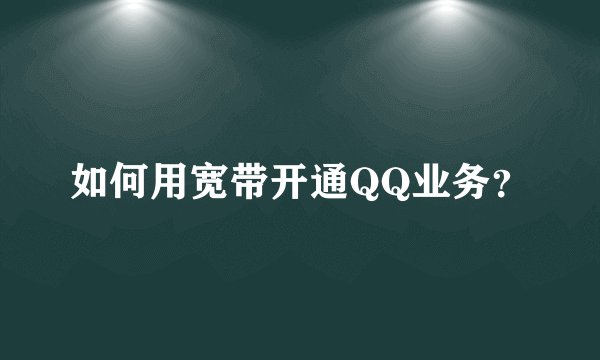如何用宽带开通QQ业务？