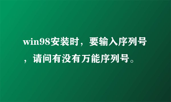 win98安装时，要输入序列号，请问有没有万能序列号。