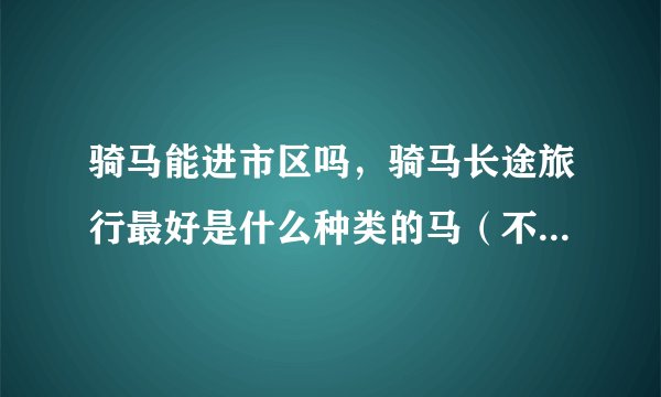 骑马能进市区吗，骑马长途旅行最好是什么种类的马（不太贵的）