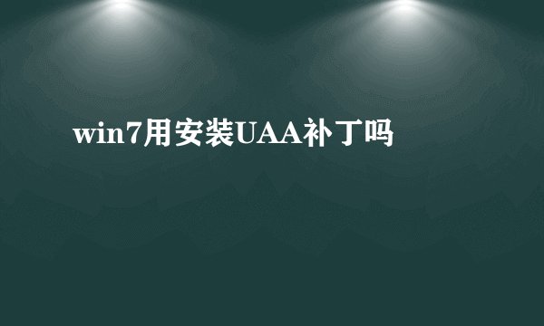 win7用安装UAA补丁吗