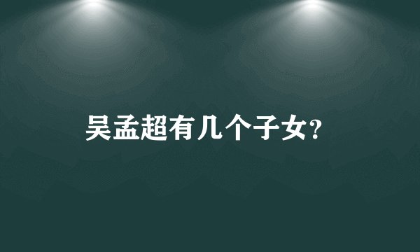 吴孟超有几个子女？