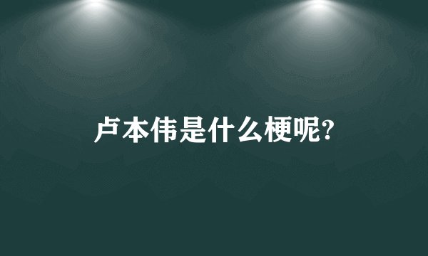 卢本伟是什么梗呢?