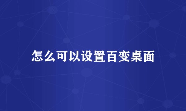 怎么可以设置百变桌面