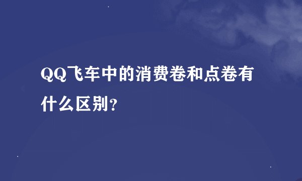 QQ飞车中的消费卷和点卷有什么区别？