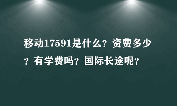 移动17591是什么？资费多少？有学费吗？国际长途呢？