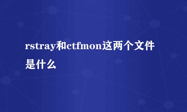 rstray和ctfmon这两个文件是什么