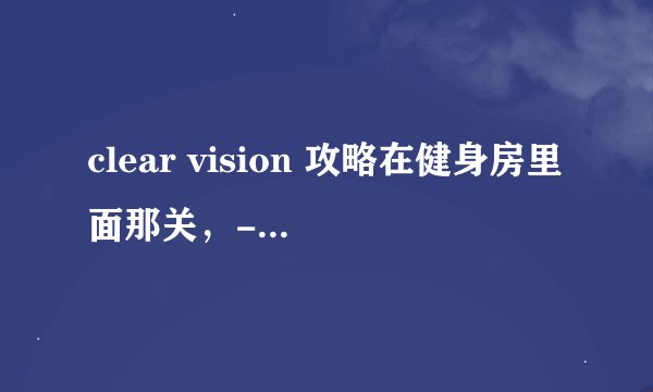 clear vision 攻略在健身房里面那关，-20的风速，到底怎么玩呀