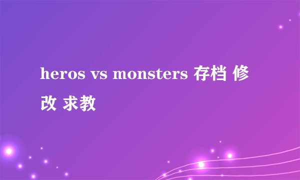 heros vs monsters 存档 修改 求教