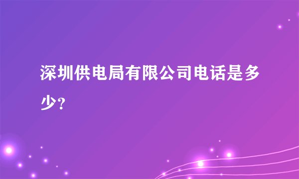 深圳供电局有限公司电话是多少？